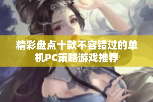 精彩盘点十款不容错过的单机PC策略游戏推荐