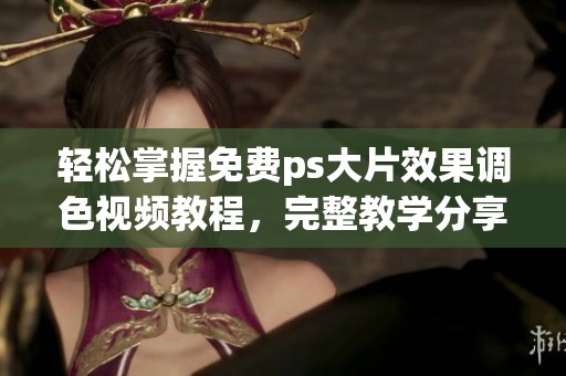 轻松掌握免费ps大片效果调色视频教程，完整教学分享