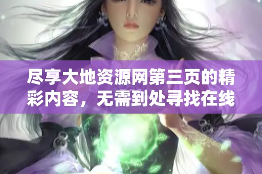 尽享大地资源网第三页的精彩内容，无需到处寻找在线观看渠道
