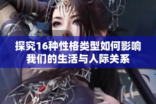 探究16种性格类型如何影响我们的生活与人际关系