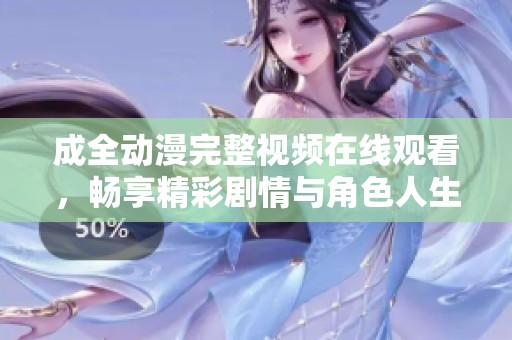成全动漫完整视频在线观看，畅享精彩剧情与角色人生