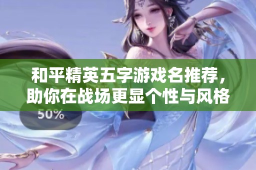 和平精英五字游戏名推荐，助你在战场更显个性与风格
