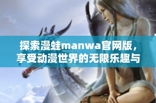 探索漫蛙manwa官网版，享受动漫世界的无限乐趣与精彩体验