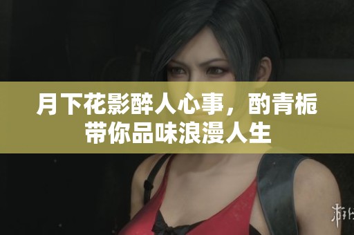 月下花影醉人心事，酌青栀带你品味浪漫人生