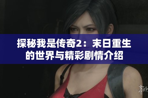 探秘我是传奇2：末日重生的世界与精彩剧情介绍