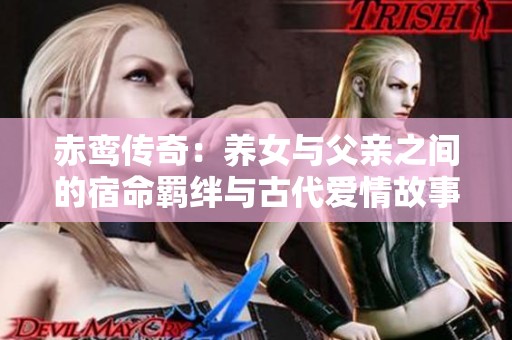 赤鸾传奇：养女与父亲之间的宿命羁绊与古代爱情故事