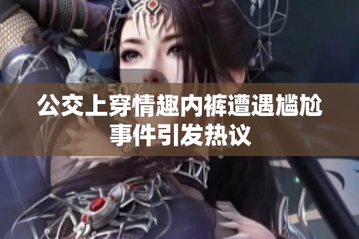公交上穿情趣内裤遭遇尴尬事件引发热议