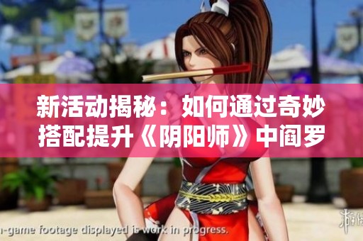 新活动揭秘：如何通过奇妙搭配提升《阴阳师》中阎罗王的实力