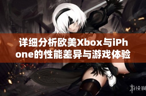 详细分析欧美Xbox与iPhone的性能差异与游戏体验