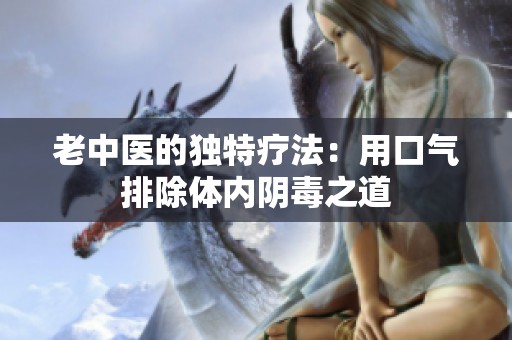 老中医的独特疗法：用口气排除体内阴毒之道