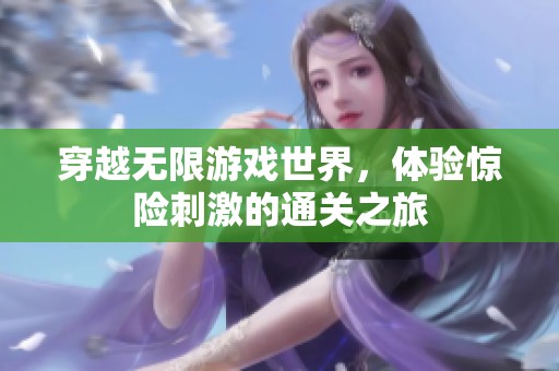 穿越无限游戏世界，体验惊险刺激的通关之旅