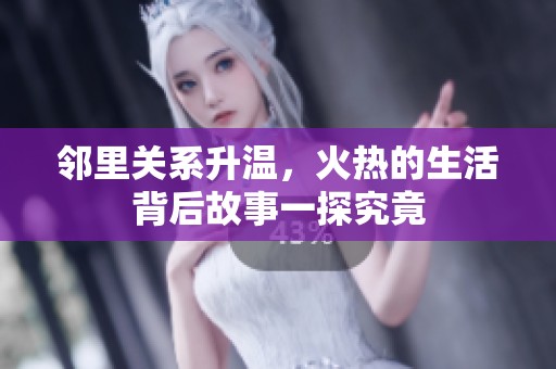 邻里关系升温，火热的生活背后故事一探究竟