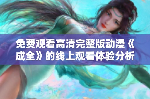 免费观看高清完整版动漫《成全》的线上观看体验分析