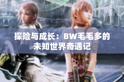 探险与成长：BW毛毛多的未知世界奇遇记