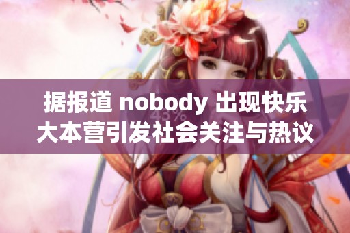 据报道 nobody 出现快乐大本营引发社会关注与热议