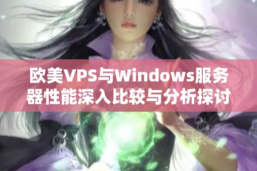 欧美VPS与Windows服务器性能深入比较与分析探讨