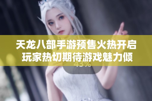天龙八部手游预售火热开启 玩家热切期待游戏魅力倾心体验