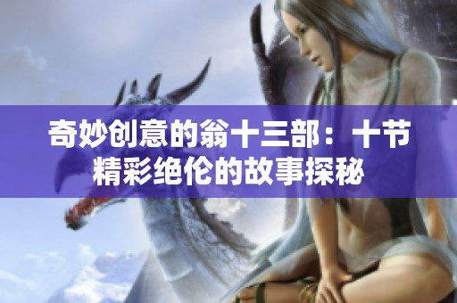奇妙创意的翁十三部：十节精彩绝伦的故事探秘
