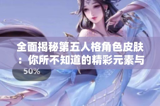 全面揭秘第五人格角色皮肤：你所不知道的精彩元素与设计背景