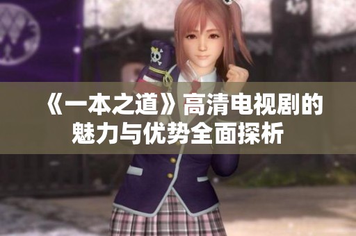 《一本之道》高清电视剧的魅力与优势全面探析