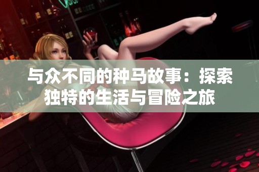 与众不同的种马故事：探索独特的生活与冒险之旅