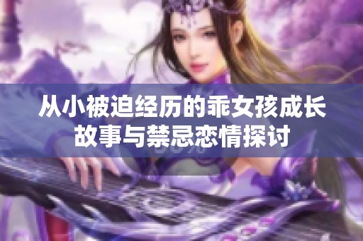 从小被迫经历的乖女孩成长故事与禁忌恋情探讨