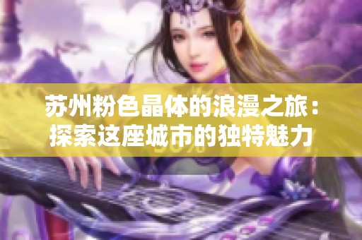 苏州粉色晶体的浪漫之旅：探索这座城市的独特魅力