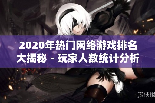 2020年热门网络游戏排名大揭秘－玩家人数统计分析