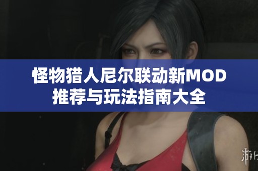 怪物猎人尼尔联动新MOD推荐与玩法指南大全