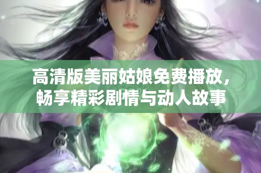 高清版美丽姑娘免费播放，畅享精彩剧情与动人故事