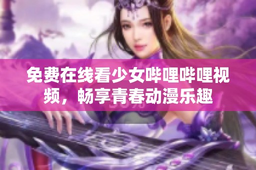 免费在线看少女哔哩哔哩视频，畅享青春动漫乐趣