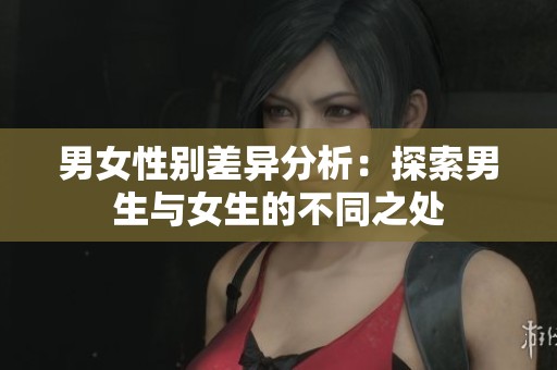 男女性别差异分析：探索男生与女生的不同之处