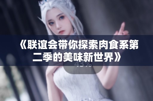 《联谊会带你探索肉食系第二季的美味新世界》