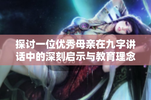 探讨一位优秀母亲在九字讲话中的深刻启示与教育理念