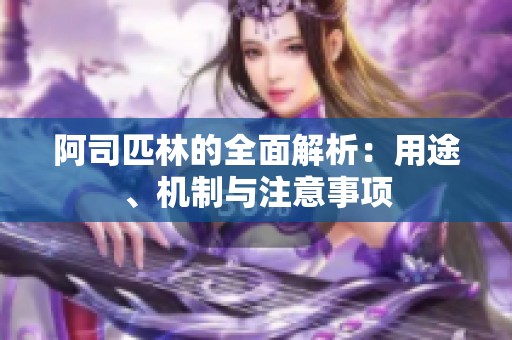阿司匹林的全面解析：用途、机制与注意事项