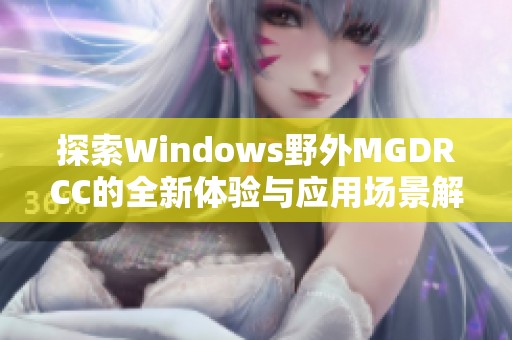 探索Windows野外MGDRCC的全新体验与应用场景解析