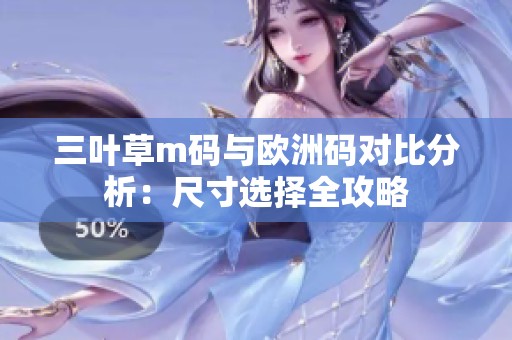 三叶草m码与欧洲码对比分析：尺寸选择全攻略