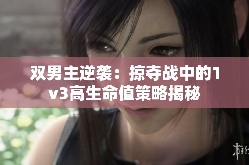 双男主逆袭：掠夺战中的1v3高生命值策略揭秘