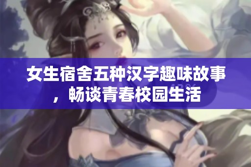 女生宿舍五种汉字趣味故事，畅谈青春校园生活