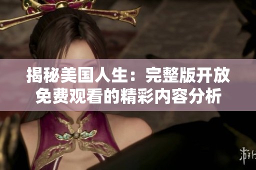 揭秘美国人生：完整版开放免费观看的精彩内容分析