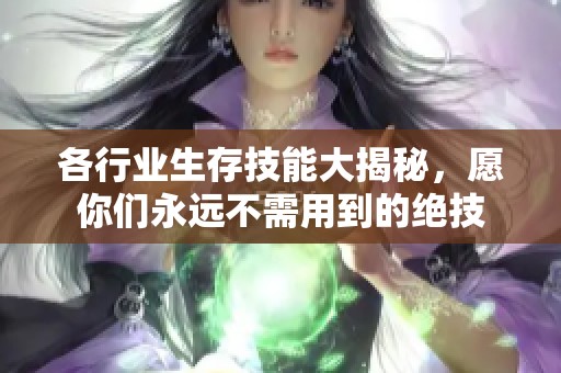 各行业生存技能大揭秘，愿你们永远不需用到的绝技
