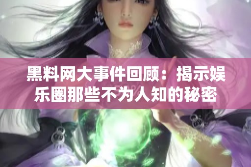 黑料网大事件回顾：揭示娱乐圈那些不为人知的秘密