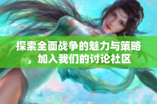 探索全面战争的魅力与策略，加入我们的讨论社区