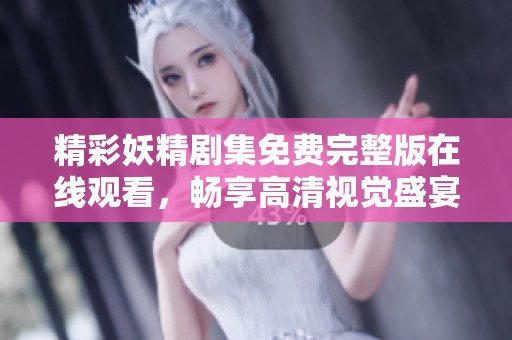 精彩妖精剧集免费完整版在线观看，畅享高清视觉盛宴