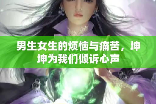 男生女生的烦恼与痛苦，坤坤为我们倾诉心声