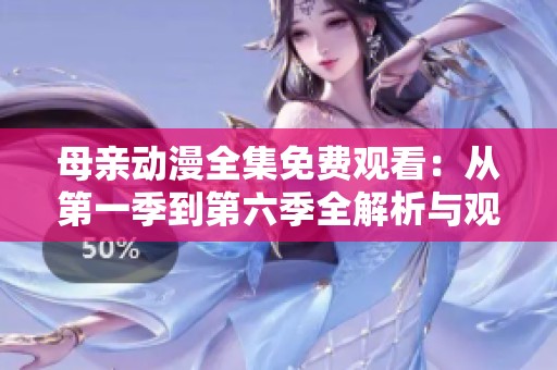 母亲动漫全集免费观看：从第一季到第六季全解析与观看指南
