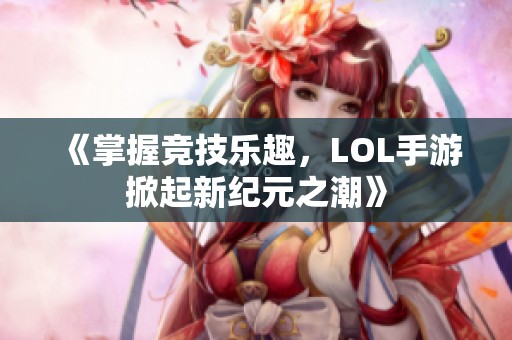 《掌握竞技乐趣，LOL手游掀起新纪元之潮》