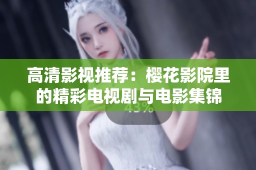 高清影视推荐：樱花影院里的精彩电视剧与电影集锦