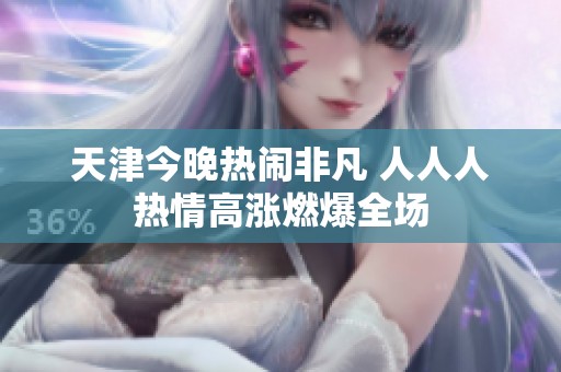 天津今晚热闹非凡 人人人热情高涨燃爆全场