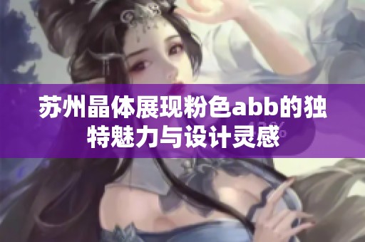 苏州晶体展现粉色abb的独特魅力与设计灵感